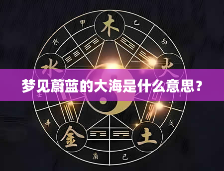 梦见蔚蓝的大海是什么意思？