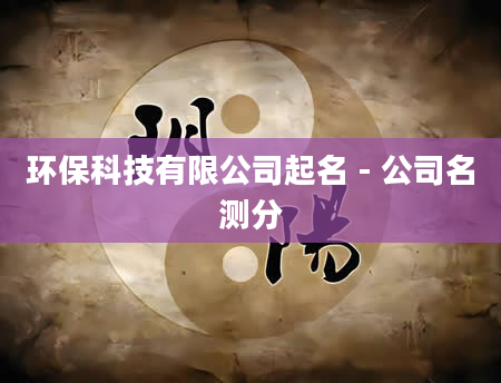 环保科技有限公司起名 - 公司名测分