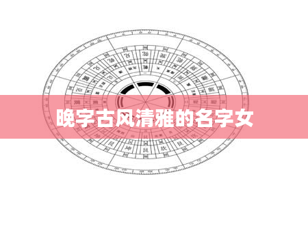 晚字古风清雅的名字女