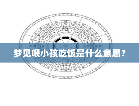 梦见喂小孩吃饭是什么意思？
