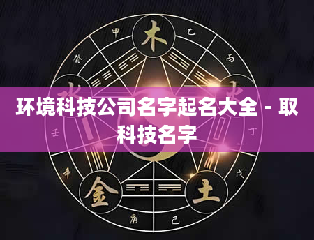环境科技公司名字起名大全 - 取科技名字