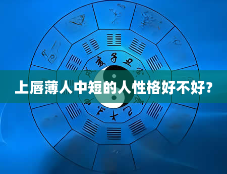 上唇薄人中短的人性格好不好？