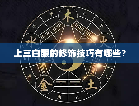 上三白眼的修饰技巧有哪些？