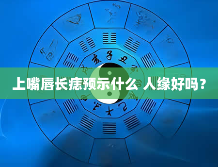 上嘴唇长痣预示什么 人缘好吗？