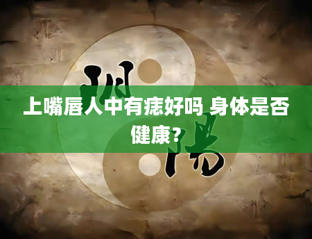 上嘴唇人中有痣好吗 身体是否健康？