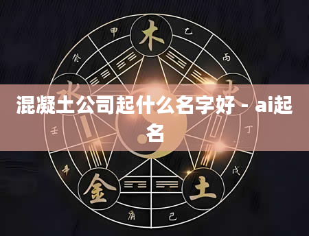 混凝土公司起什么名字好 - ai起名
