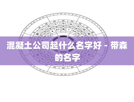 混凝土公司起什么名字好 - 带森的名字