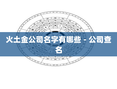 火土金公司名字有哪些 - 公司查名