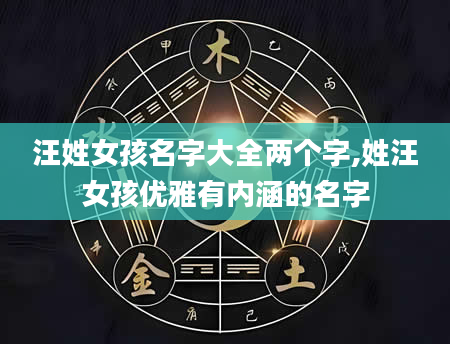 汪姓女孩名字大全两个字,姓汪女孩优雅有内涵的名字