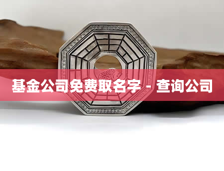 基金公司免费取名字 - 查询公司