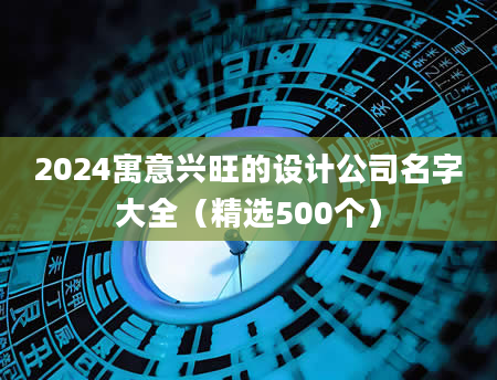 2024寓意兴旺的设计公司名字大全（精选500个）