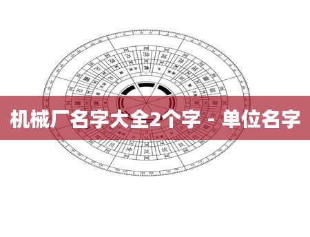 机械厂名字大全2个字 - 单位名字