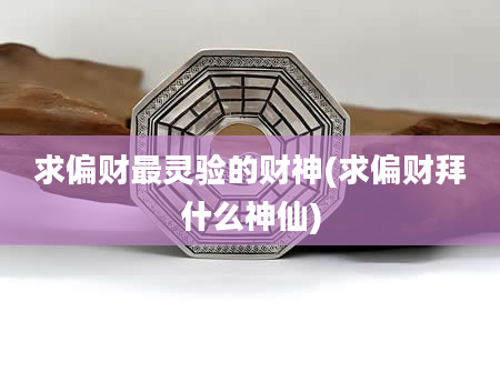 求偏财最灵验的财神(求偏财拜什么神仙)