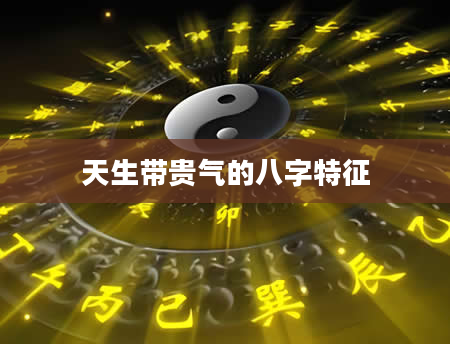 天生带贵气的八字特征
