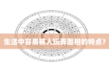生活中容易被人玩弄面相的特点？