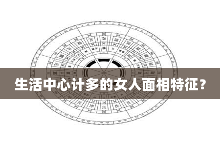 生活中心计多的女人面相特征？
