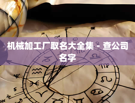 机械加工厂取名大全集 - 查公司名字