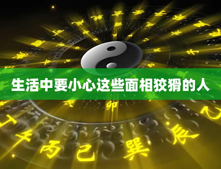 生活中要小心这些面相狡猾的人