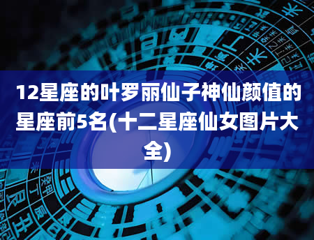 12星座的叶罗丽仙子神仙颜值的星座前5名(十二星座仙女图片大全)