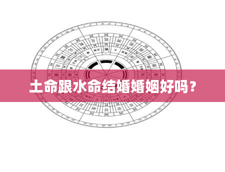 土命跟水命结婚婚姻好吗？