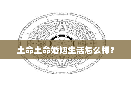 土命土命婚姻生活怎么样？