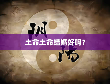 土命土命结婚好吗？