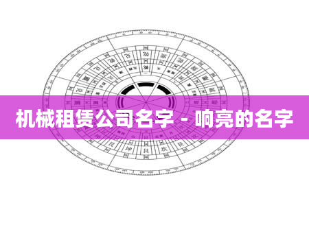 机械租赁公司名字 - 响亮的名字