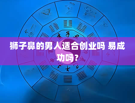 狮子鼻的男人适合创业吗 易成功吗？