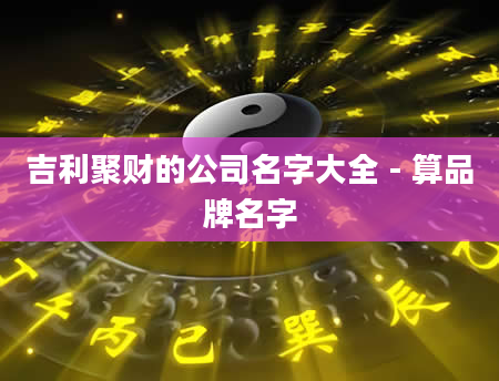 吉利聚财的公司名字大全 - 算品牌名字