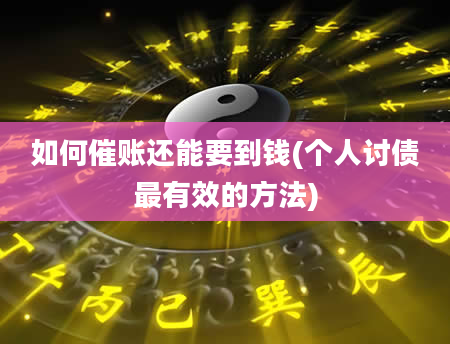 如何催账还能要到钱(个人讨债最有效的方法)