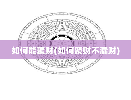 如何能聚财(如何聚财不漏财)