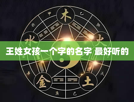王姓女孩一个字的名字 最好听的