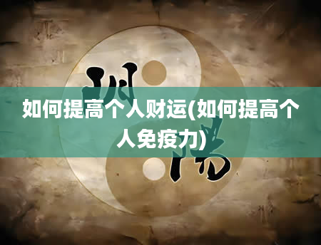 如何提高个人财运(如何提高个人免疫力)