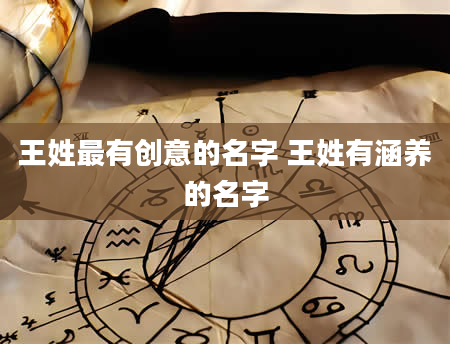 王姓最有创意的名字 王姓有涵养的名字
