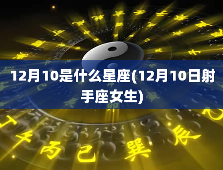 12月10是什么星座(12月10日射手座女生)