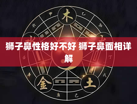 狮子鼻性格好不好 狮子鼻面相详解