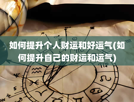 如何提升个人财运和好运气(如何提升自己的财运和运气)
