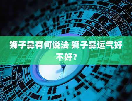 狮子鼻有何说法 狮子鼻运气好不好？