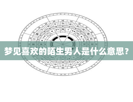 梦见喜欢的陌生男人是什么意思？