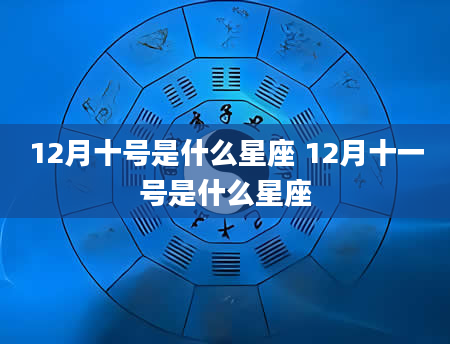 12月十号是什么星座 12月十一号是什么星座
