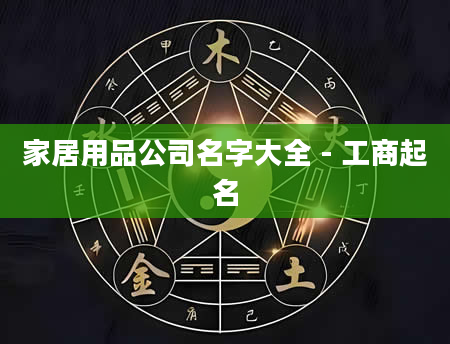 家居用品公司名字大全 - 工商起名