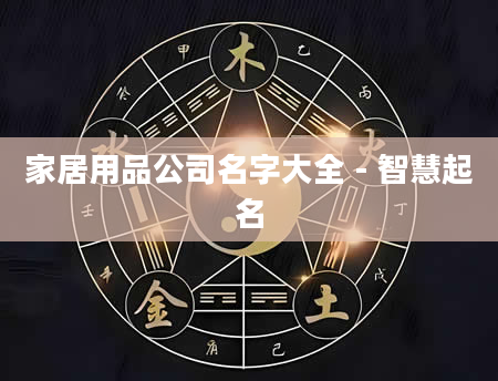 家居用品公司名字大全 - 智慧起名