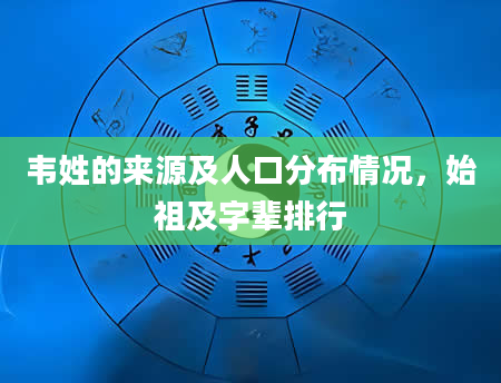韦姓的来源及人口分布情况，始祖及字辈排行