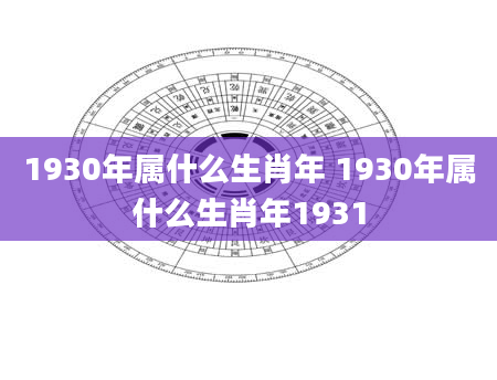 1930年属什么生肖年 1930年属什么生肖年1931