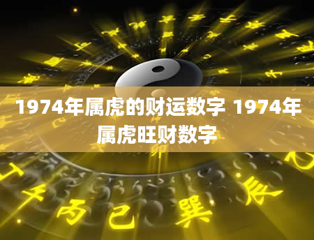 1974年属虎的财运数字 1974年属虎旺财数字