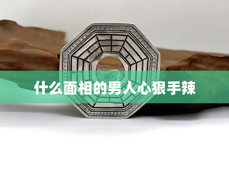 什么面相的男人心狠手辣