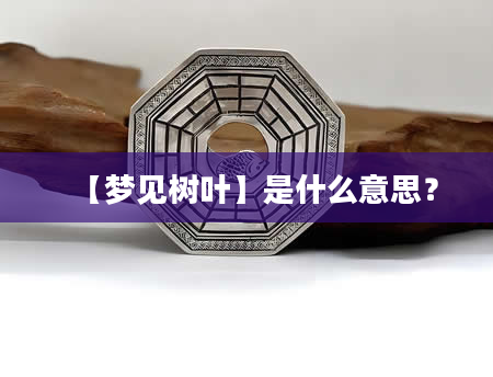 【梦见树叶】是什么意思？