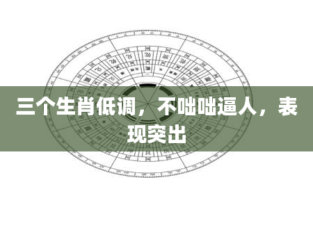 三个生肖低调，不咄咄逼人，表现突出