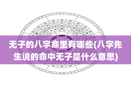 无子的八字命里有哪些(八字先生说的命中无子是什么意思)