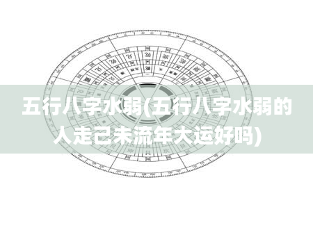 五行八字水弱(五行八字水弱的人走己未流年大运好吗)